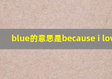 blue的意思是because i love u